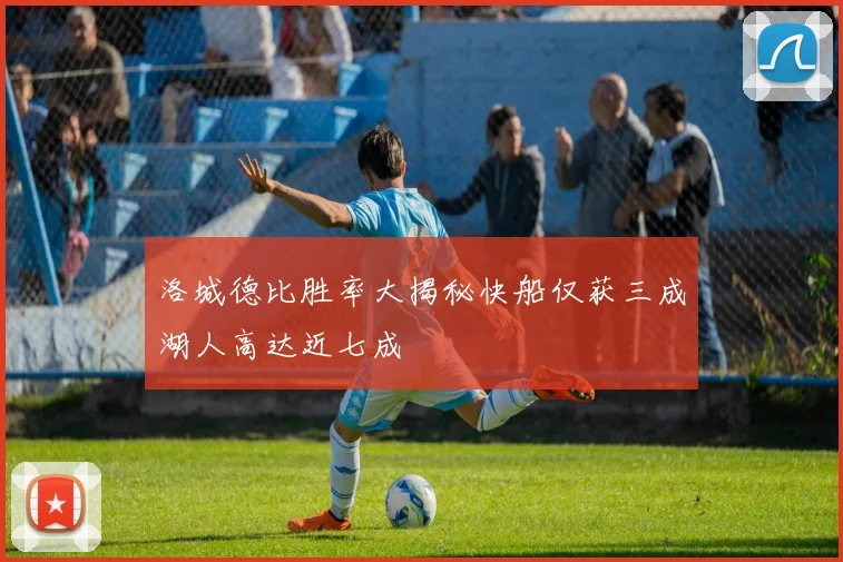 洛城德比胜率大揭秘快船仅获三成湖人高达近七成