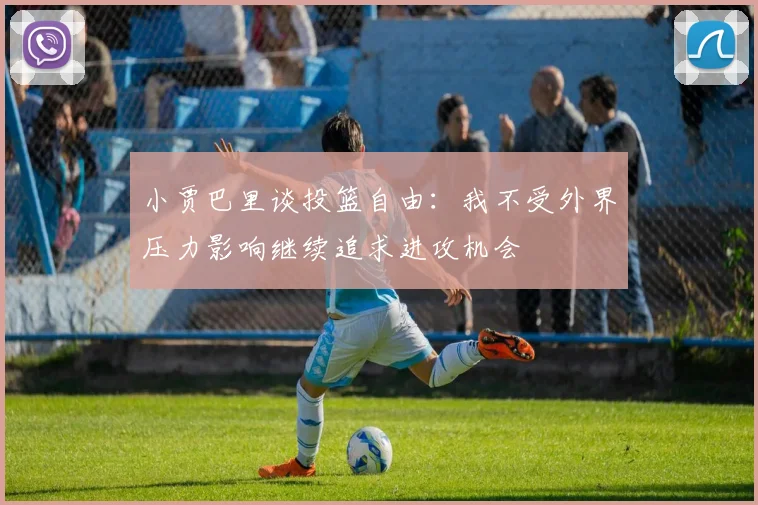 小贾巴里谈投篮自由：我不受外界压力影响继续追求进攻机会