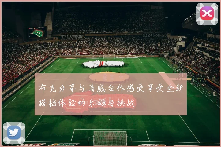布克分享与马威合作感受享受全新搭档体验的乐趣与挑战