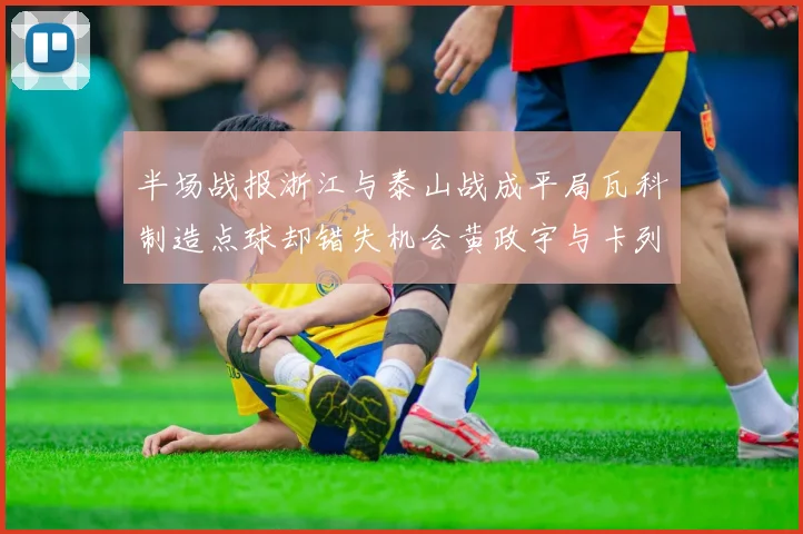 半场战报浙江与泰山战成平局瓦科制造点球却错失机会黄政宇与卡列洛各入一球
