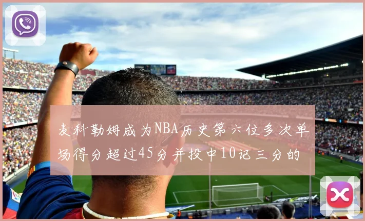 麦科勒姆成为NBA历史第六位多次单场得分超过45分并投中10记三分的球员