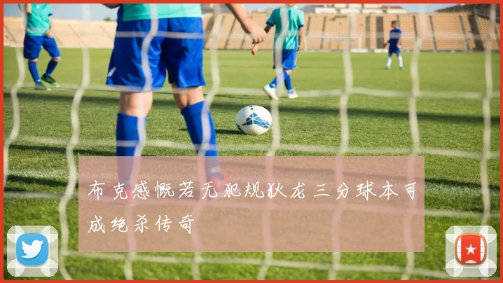 布克感慨若无犯规狄龙三分球本可成绝杀传奇