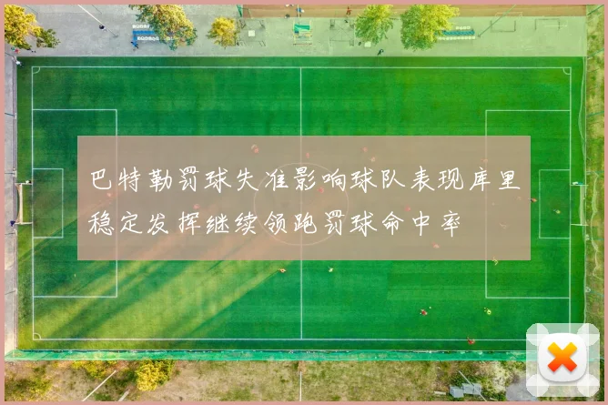 巴特勒罚球失准影响球队表现库里稳定发挥继续领跑罚球命中率