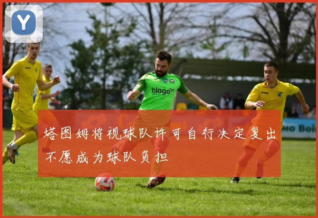 塔图姆将视球队许可自行决定复出不愿成为球队负担