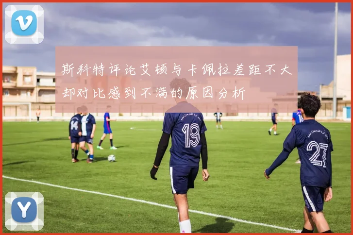 斯科特评论艾顿与卡佩拉差距不大却对比感到不满的原因分析