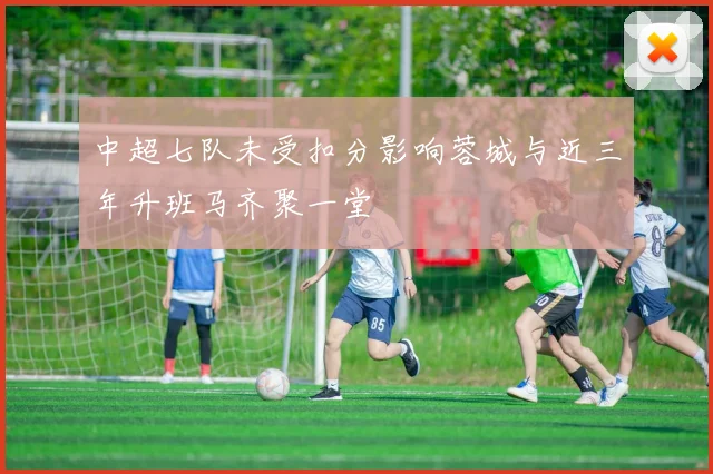 中超七队未受扣分影响蓉城与近三年升班马齐聚一堂