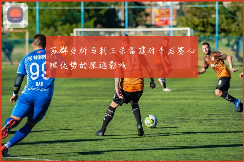 苏群分析马刺三杀雷霆对季后赛心理优势的深远影响