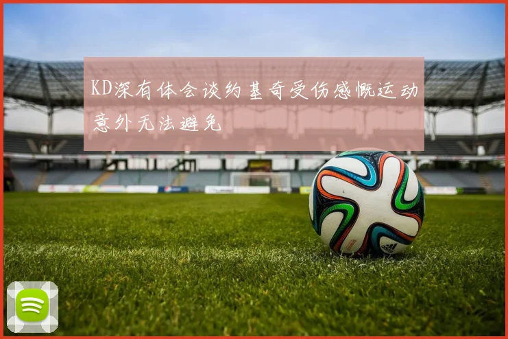 KD深有体会谈约基奇受伤感慨运动意外无法避免