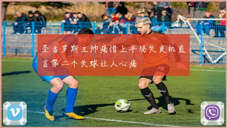 圣吉罗斯主帅痛惜上半场失良机直言第二个失球让人心痛