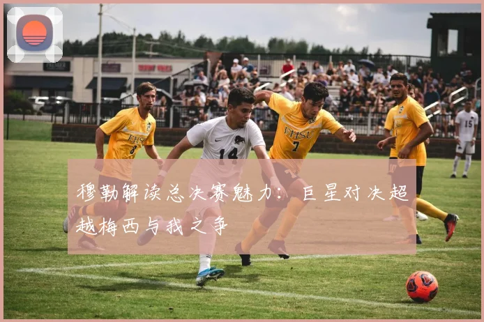 穆勒解读总决赛魅力：巨星对决超越梅西与我之争